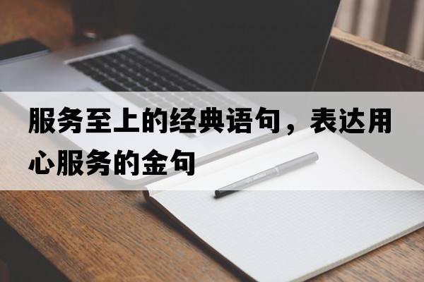 服務(wù)至上的經(jīng)典語(yǔ)句，表達用心服務(wù)的金句