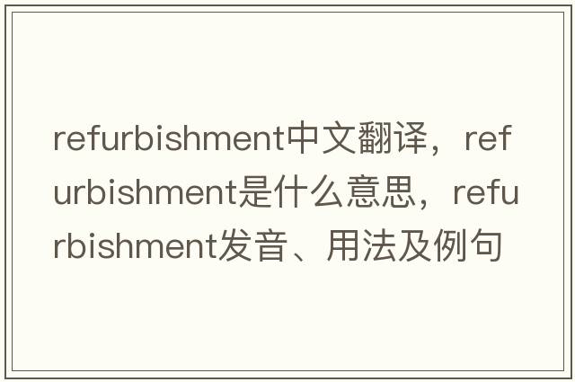 refurbishment中文翻譯，refurbishment是什么意思，refurbishment發(fā)音、用法及例句