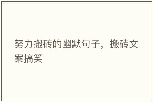 努力搬磚的幽默句子，搬磚文案搞笑