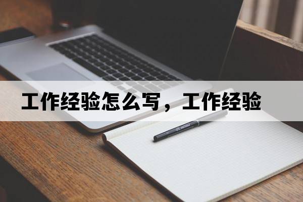工作經(jīng)驗怎么寫(xiě)，工作經(jīng)驗