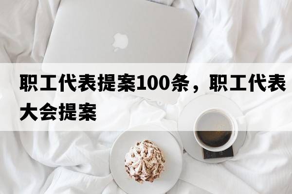 職工代表提案100條，職工代表大會(huì )提案