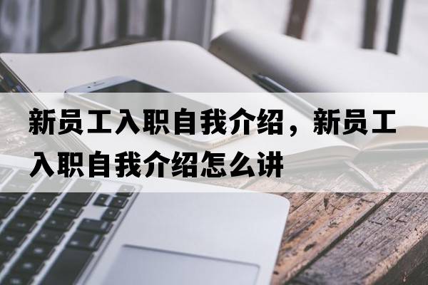 新員工入職自我介紹，新員工入職自我介紹怎么講