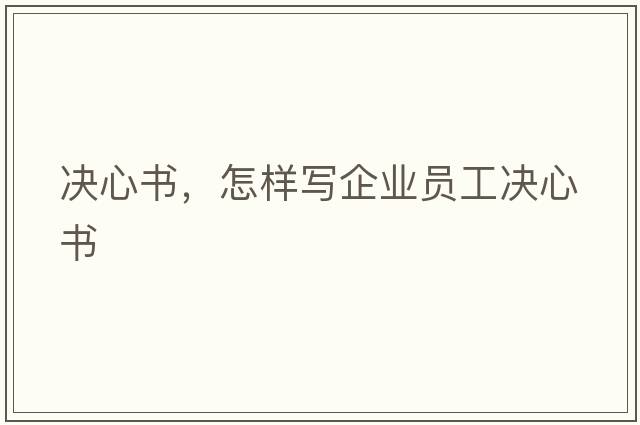 決心書(shū)，怎樣寫(xiě)企業(yè)員工決心書(shū)