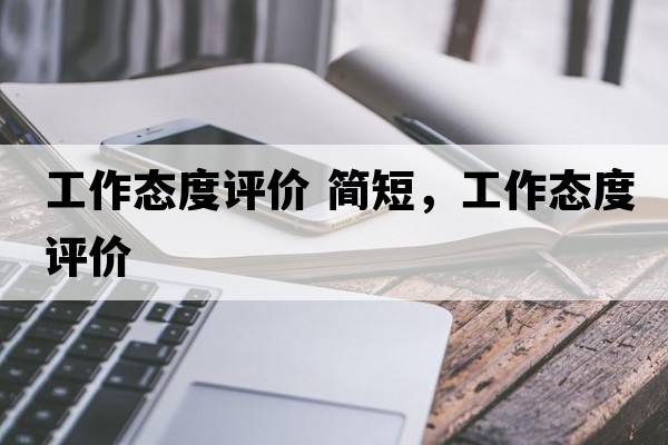工作態(tài)度評價(jià) 簡(jiǎn)短，工作態(tài)度評價(jià)