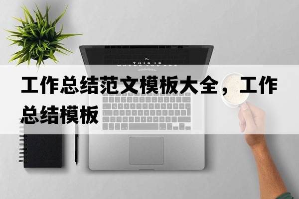 工作總結范文模板大全，工作總結模板