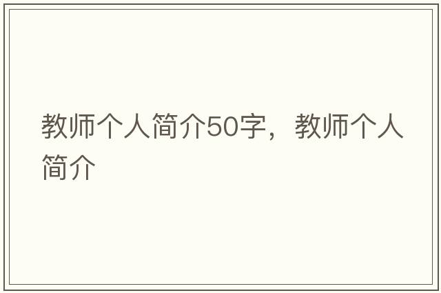 教師個(gè)人簡(jiǎn)介50字，教師個(gè)人簡(jiǎn)介