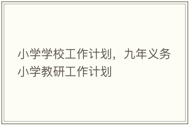 小學(xué)學(xué)校工作計劃，九年義務(wù)小學(xué)教研工作計劃