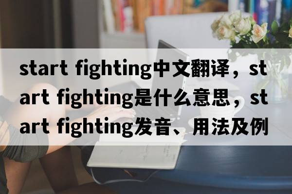 start fighting中文翻譯，start fighting是什么意思，start fighting發(fā)音、用法及例句
