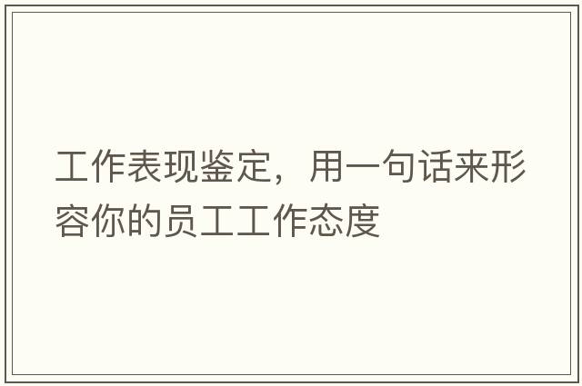 工作表現鑒定，用一句話(huà)來(lái)形容你的員工工作態(tài)度