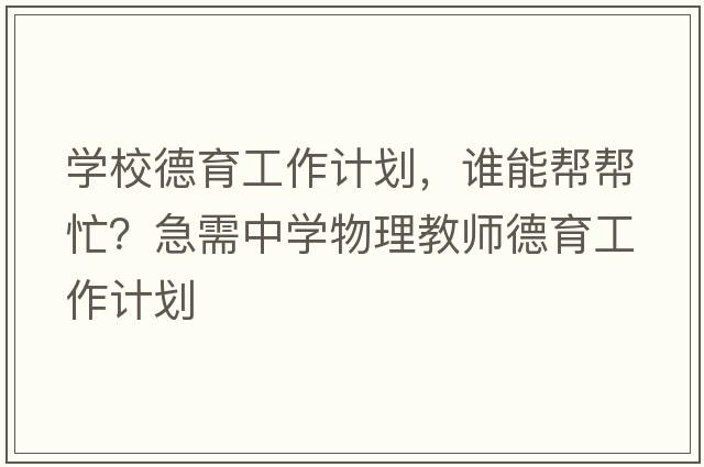 學(xué)校德育工作計劃，誰(shuí)能幫幫忙？急需中學(xué)物理教師德育工作計劃