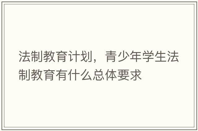 法制教育計劃，青少年學(xué)生法制教育有什么總體要求