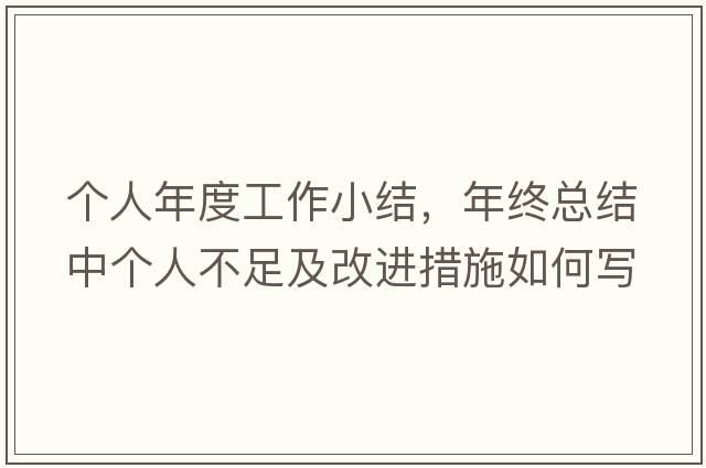 個(gè)人年度工作小結，年終總結中個(gè)人不足及改進(jìn)措施如何寫(xiě)