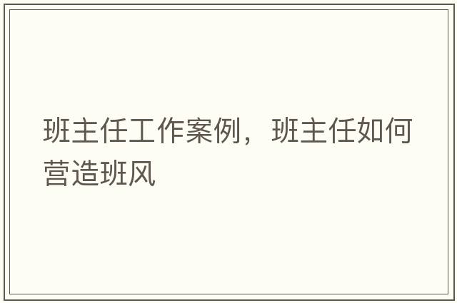 班主任工作案例，班主任如何營(yíng)造班風(fēng)