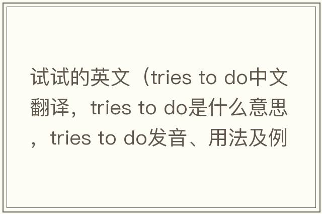 試試的英文（tries to do中文翻譯，tries to do是什么意思，tries to do發(fā)音、用法及例句）