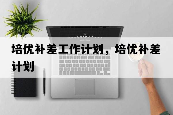 培優(yōu)補差工作計劃，培優(yōu)補差計劃