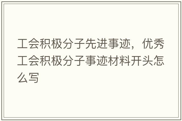 工會(huì )積極分子先進(jìn)事跡，優(yōu)秀工會(huì )積極分子事跡材料開(kāi)頭怎么寫(xiě)