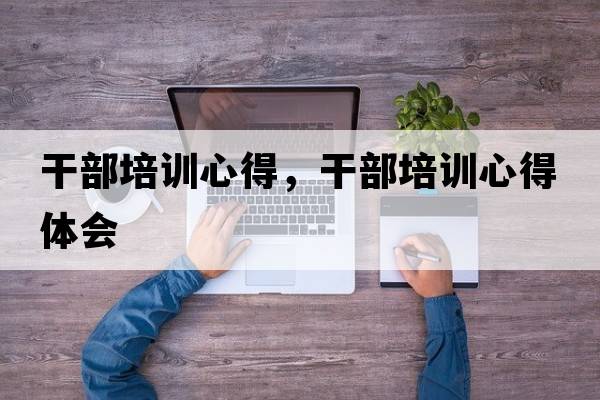 干部培訓心得，干部培訓心得體會(huì )
