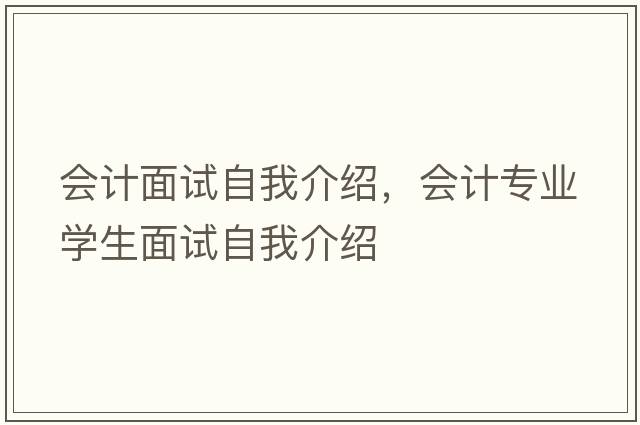 會(huì )計面試自我介紹，會(huì )計專(zhuān)業(yè)學(xué)生面試自我介紹