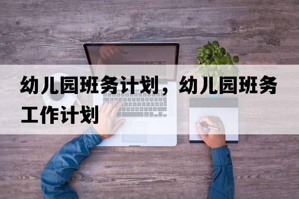 幼兒園班務(wù)計劃，幼兒園班務(wù)工作計劃