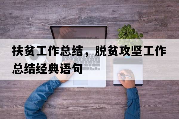 扶貧工作總結，脫貧攻堅工作總結經(jīng)典語(yǔ)句