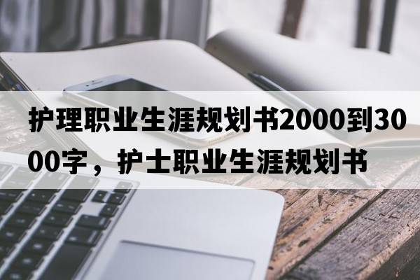 護理職業(yè)生涯規劃書(shū)2000到3000字，護士職業(yè)生涯規劃書(shū)
