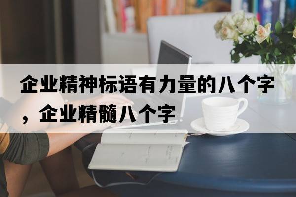 企業(yè)精神標語(yǔ)有力量的八個(gè)字，企業(yè)精髓八個(gè)字
