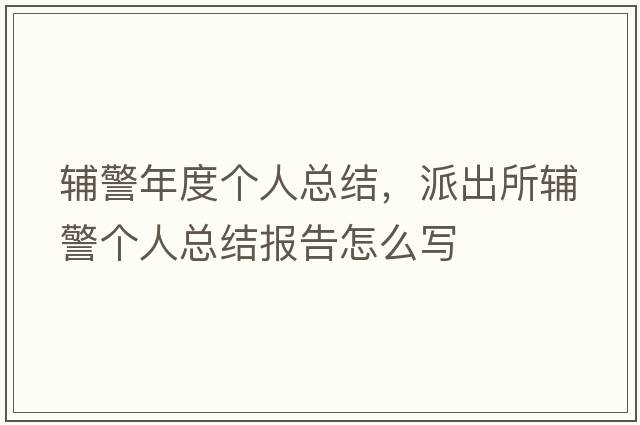 輔警年度個(gè)人總結，派出所輔警個(gè)人總結報告怎么寫(xiě)