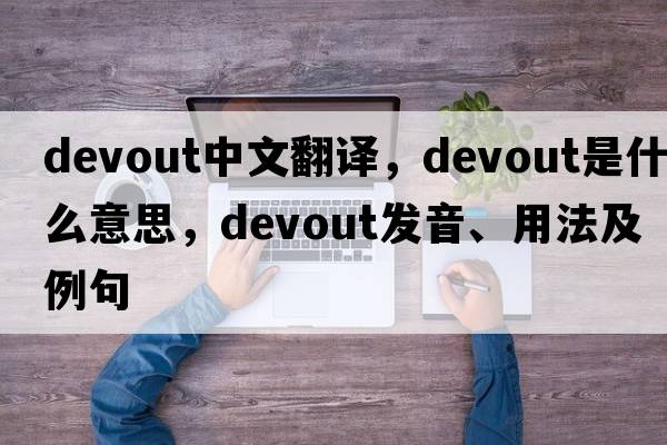 devout中文翻譯，devout是什么意思，devout發(fā)音、用法及例句