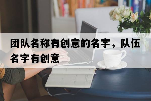團隊名稱(chēng)有創(chuàng  )意的名字，隊伍名字有創(chuàng  )意