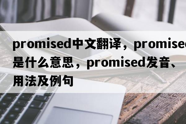 promised中文翻譯，promised是什么意思，promised發(fā)音、用法及例句