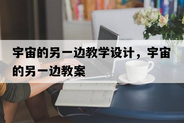 宇宙的另一邊教學(xué)設計，宇宙的另一邊教案