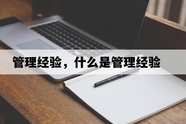 管理經(jīng)驗，什么是管理經(jīng)驗