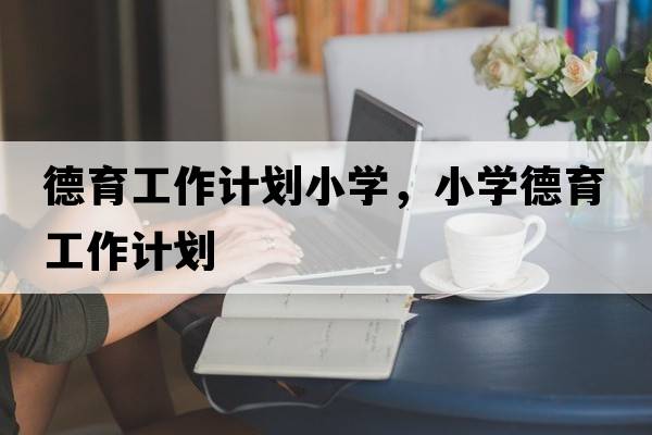 德育工作計劃小學(xué)，小學(xué)德育工作計劃
