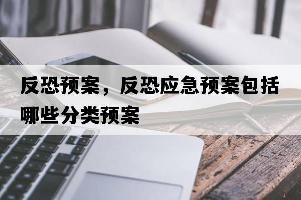 反恐預案，反恐應急預案包括哪些分類(lèi)預案