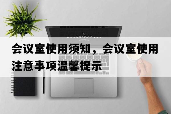 會(huì )議室使用須知，會(huì )議室使用注意事項溫馨提示