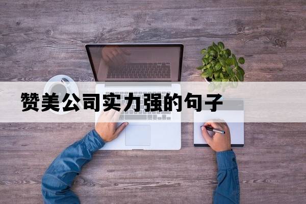 贊美公司實(shí)力強的句子