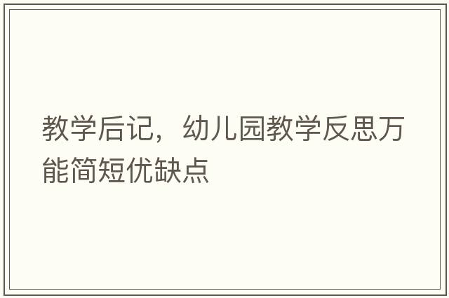 教學(xué)后記，幼兒園教學(xué)反思萬(wàn)能簡(jiǎn)短優(yōu)缺點(diǎn)
