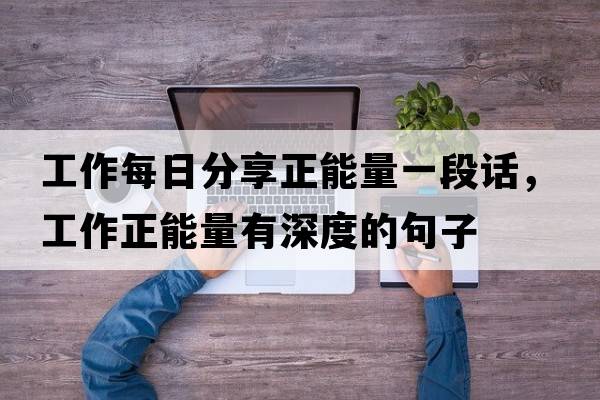 工作每日分享正能量一段話(huà)，工作正能量有深度的句子