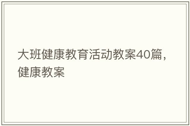 大班健康教育活動(dòng)教案40篇，健康教案