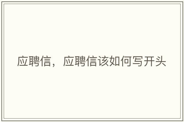 應聘信，應聘信該如何寫(xiě)開(kāi)頭