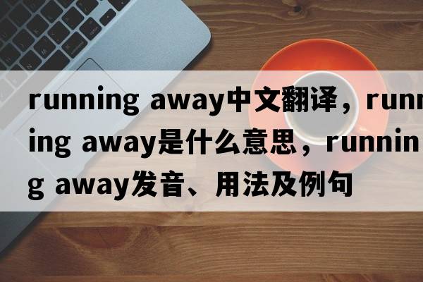 running away中文翻譯，running away是什么意思，running away發(fā)音、用法及例句