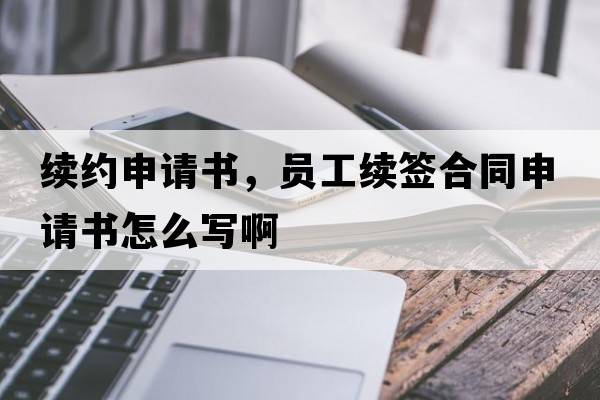 續約申請書(shū)，員工續簽合同申請書(shū)怎么寫(xiě)啊