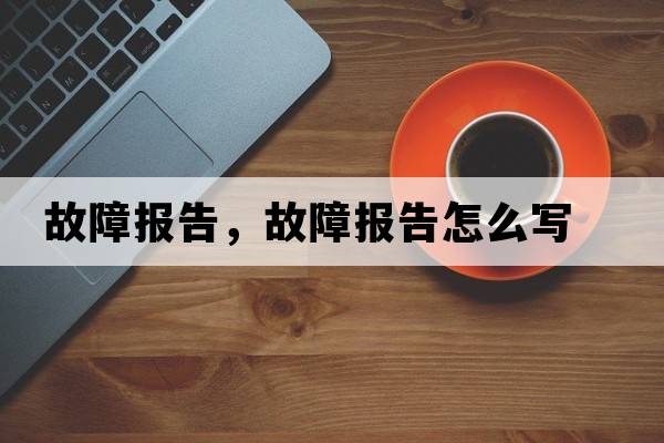 故障報告，故障報告怎么寫(xiě)