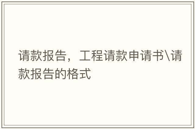 請款報告，工程請款申請書(shū)\請款報告的格式