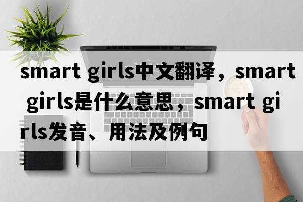 smart girls中文翻譯，smart girls是什么意思，smart girls發(fā)音、用法及例句