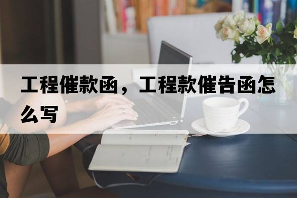 工程催款函，工程款催告函怎么寫(xiě)