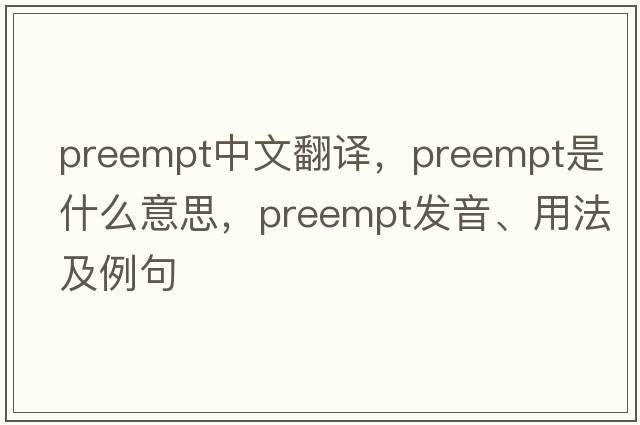 preempt中文翻譯，preempt是什么意思，preempt發(fā)音、用法及例句