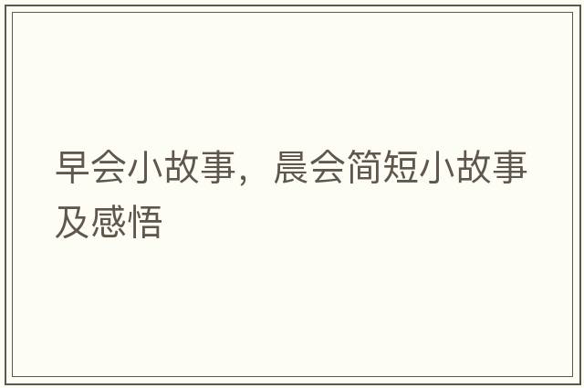 早會(huì )小故事，晨會(huì )簡(jiǎn)短小故事及感悟