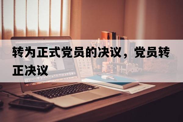 轉為正式黨員的決議，黨員轉正決議