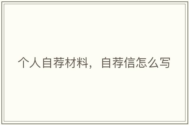 個(gè)人自薦材料，自薦信怎么寫(xiě)